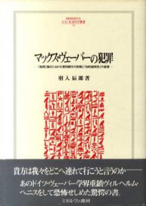 マックス・ヴェーバーの犯罪　『倫理』論文における資料操作の詐術と「知的誠実性」の崩壊 　MINERVA人文・社会科学叢書70/羽入辰郎