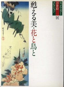 甦える美・花と鳥と　ロックフェラ　浮世絵コレクション展/小林忠／監修