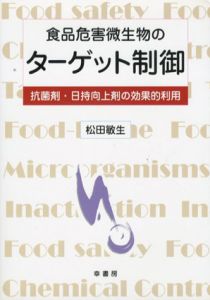 食品危害微生物のターゲット制御　抗菌剤・日持向上剤の効果的利用/松田敏生