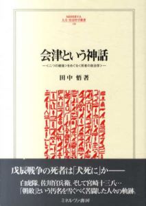 会津という神話　“二つの戦後”をめぐる“死者の政治学”　MINERVA人文・社会科学叢書158/田中悟