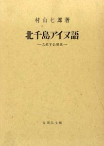 北千島アイヌ語　文献学的研究/村山七郎