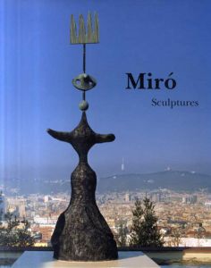 ジョアン・ミロ　彫刻カタログ・レゾネ　Joan Miro: Sculptures. Catalogue Raisonne 1928-1982/Emilio Fernandez Mir/Pilar Ortega Chapel