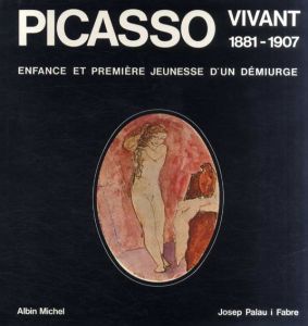 パブロ・ピカソ　Picasso Vivant 1881-1907: Enfance et Premiere Jeunesse d'un Demiurge/Josep Palau i Fabre