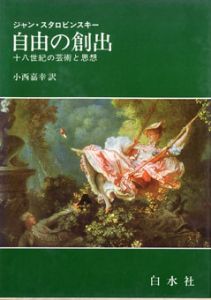 自由の創出　十八世紀の芸術と思想/ジャン・スタロビンスキー