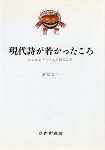 現代詩が若かったころ　シュルレアリスムの詩人たち/飯島耕一