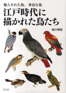 江戸時代に描かれた鳥たち　輸入された鳥、身近な鳥/細川博昭
