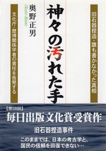 神々の汚れた手　旧石器捏造・誰も書かなかった真相　文化庁・歴博関係学者の責任を告発する/奥野正男