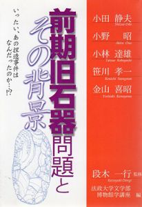 前期旧石器問題とその背景　いったい、あの捏造事件はなんだったのか…!?/段木一行監修　法政大学文学部博物館学講座編