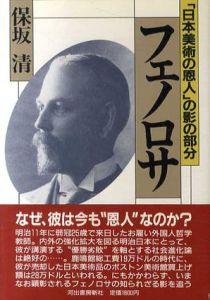 フェノロサ　「日本美術の恩人」の影の部分/保坂清