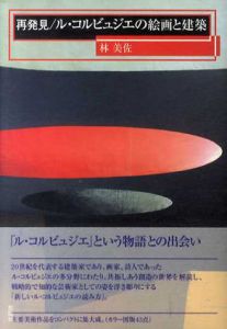 再発見/ル・コルビュジェの絵画と建築/林美佐