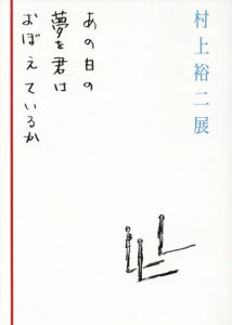 村上裕二展　あの日の夢を君はおぼえているか/