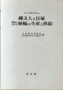 シンポジウム　縄文人と貝塚・関東における埴輪の生産と供給/日本考古学協会/茨城県考古学協会編