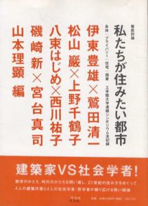 徹底討論　私たちが住みたい都市　身体・プライバシー・住宅・国家 工学院大学連続シンポジウム全記録/山本理顕