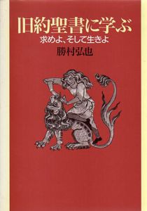 旧約聖書に学ぶ　求めよ、そして生きよ/勝村弘也