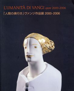 人間の奥行き　ヴァンジ作品展　2000-2006/ジュリアーノ・ヴァンジ