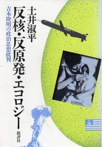 反核・反原発・エコロジー　吉本隆明の政治思想批判/土井淑平