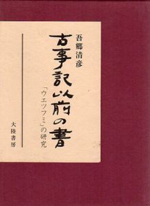 古事記以前の書　「ウエツフミ」の研究/吾郷清彦