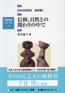 信仰、自然との関わりの中で 日本の芸術史 造形篇1（芸術教養シリーズ1 ）/栗本徳子編