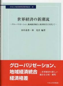 世界経済の新潮流　グローバリゼーション、地域経済統合、経済格差に注目して　中央大学経済研究所研究叢書56/田中素香/林光洋