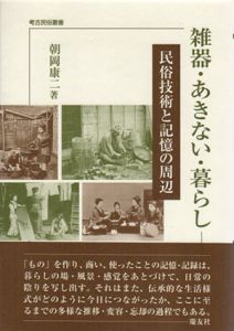 雑器・あきない・暮らし　民俗技術と記憶の周辺　考古民俗叢書/朝岡康二