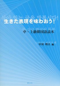 生きた表現を味わおう！　中・上級韓国語読本/中川明夫編