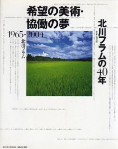 希望の美術・協働の夢　北川フラムの40年　1965-2004/北川フラム