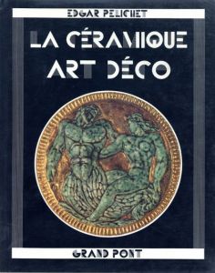 La Ceramique Art Deco/Edgar Pelichet/Anne Lajoix