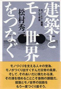 建築とモノ世界をつなぐ　モノ・ヒト・産業、そして未来/松村秀一