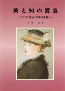 美と知の饗宴　アルス（芸術）の真実を観る/斎藤稔