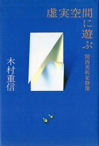 虚実空間に遊ぶ　関西美術家群像/木村重信