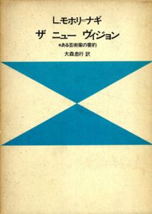 ラースロー・モホリ＝ナギ　Laszlo Moholy-Nagy: ザ　ニュー　ヴィジョン　ある芸術家の要約/L.モホリ・ナギ　大森忠孝行訳