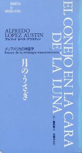 月のうさぎ　メソアメリカの神話学/アルフレド・ロペス=アウスティン　篠原愛人、北条ゆかり訳