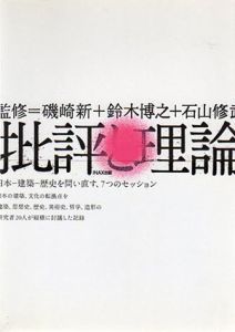 批評と理論　日本－建築－歴史を問い直す、7つのセッション/磯崎新/鈴木博之/石山修武/子安宣邦/田中純/丸山茂/中川武　メディア・デザイン研究所編