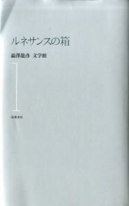 ルネサンスの箱　澁澤龍彦　文学館1/渋澤龍彦/河島英昭編