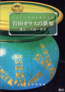町田市立博物館蔵品図録　岩田ガラスの世界　藤七・久利・糸子/