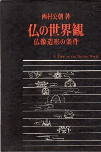 仏の世界観　仏像造形の条件/西村公朝