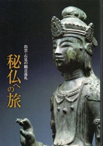 秘仏への旅　出雲・石見の観音巡礼/島根県立古代出雲歴史博物館/島根県古代文化センター