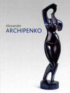 アレクサンダー・アーキペンコ　Alexander Archipenko: Retrospektive/Ralph Melcher