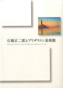 石橋正二郎とブリヂストン美術館/石橋財団ブリヂストン美術館編集