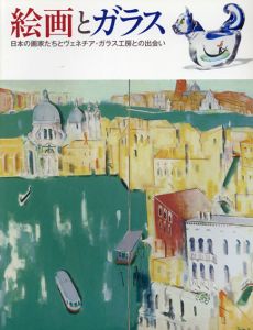 絵画とガラス　日本の画家たちとヴェネチア・ガラス工房との出会い/