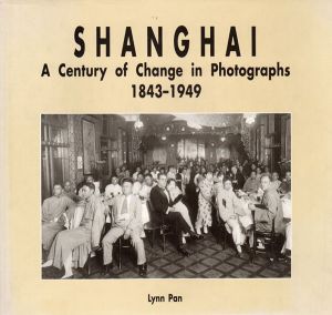 上海　Shanghai　A Century of Change in Photographs  1843-1949/Lynn Pan/Xue Liyong/Qian Zonghao