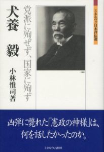 犬養毅　党派に殉せず、国家に殉ず　ミネルヴァ日本評伝選/小林惟司