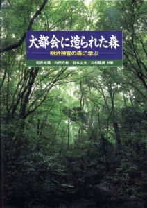 大都会に造られた森　明治神宮の森に学ぶ/松井光瑤/内田方彬/田本丈夫/北村昌美
