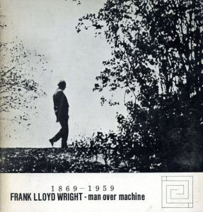 フランク・ロイド・ライト　Frank Lloyd Wright: Man Over Machine 1869-1959/F.L.ライト展実行委員会編
