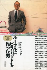 ルーブルにピラミッドを作った男　I・M・ペイの栄光と蹉跌/マイケル・キャネル　松田恭子訳