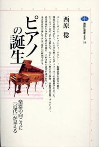 ピアノの誕生　楽器の向こうに「近代」が見える　講談社選書メチエ53/西原稔