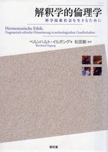 解釈学的倫理学　科学技術社会を生きるために/ベルンハルト・イルガング　松田毅訳