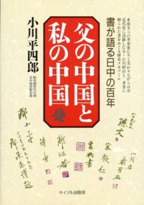 父の中国と私の中国　書が語る日中の百年/小川平四郎