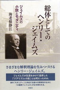 総体としてのヘンリー・ジェイムズ　ジェイムズの小説とモダニティ/海老根静江