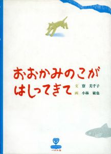 おおかみのこがはしってきて　北の大地の物語/寮美千子、小林敏也画　十勝環境ラボラトリー監